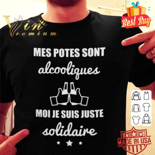 Moi je suis juste solidaire mes potes sont alcooliques shirt