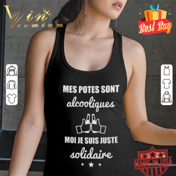 Moi je suis juste solidaire mes potes sont alcooliques shirt