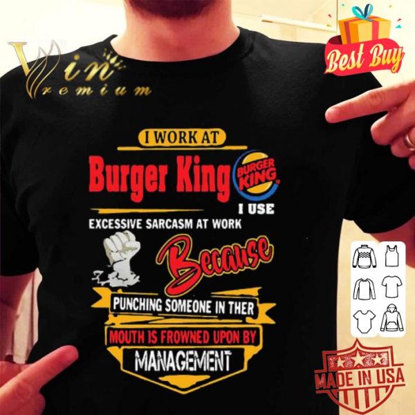 I work at Burger King i use excessive sarcasm at work because punching shirt