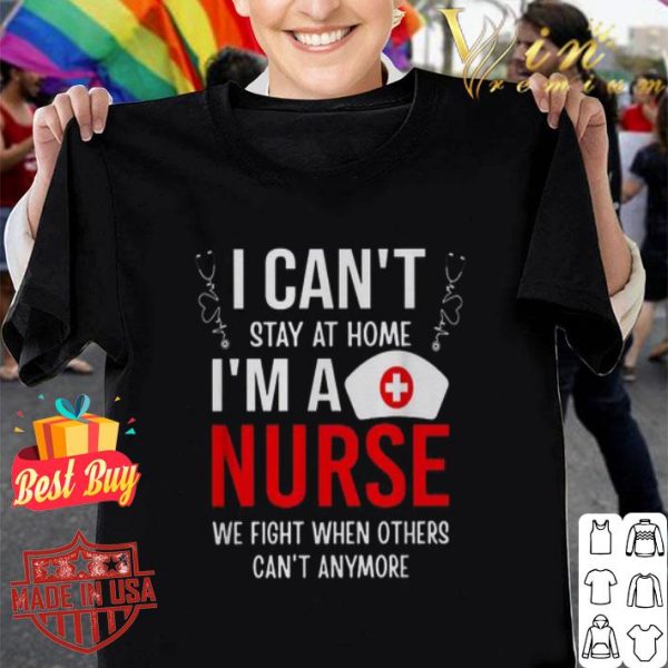I can’t stay at home I’m a nurse we fight when Coronavirus shirt