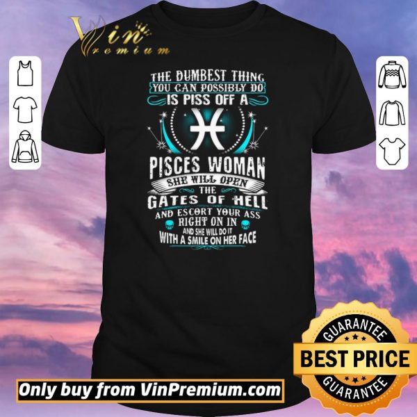 Original The Dumbesst Thing You Can Possibly Do Is Piss Off A Pisces Woman shirt sweater