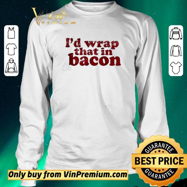 Nice I’d wrap that in bacon shirt sweater