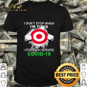 Target i don't stop when i'm tired i stop when i defeated Covid-19 shirt