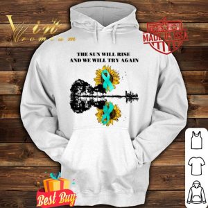 Ovarian Cancer Awareness The sun will rise and we will try again shirt