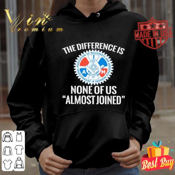 IAMAW the difference is none of us almost joined shirt