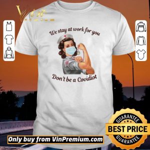 Nice We Stay At Work For You Dont Be A Covidiot Nurse shirt sweater