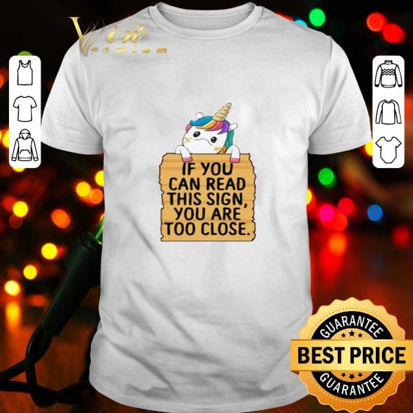 Unicorn if you can read this sign you are too close shirt
