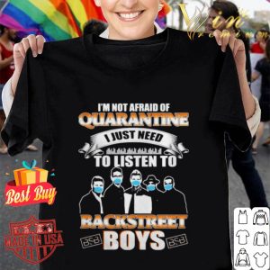 I’m not afraid of quarantine I just need to listen to Backstreet Boys Coronavirus shirt