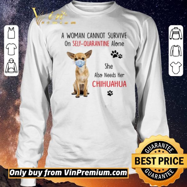 Nice A woman cannot survive on self quarantine alone she also needs her chihuahua shirt sweater