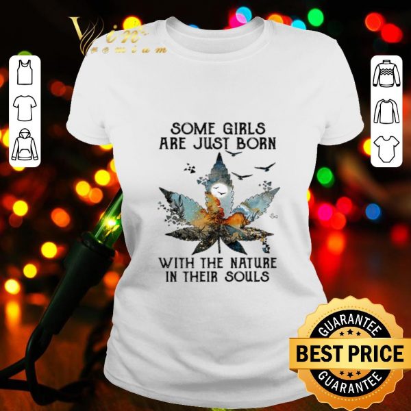 Weed Cannabis some girls are just born with the nature in their souls shirt