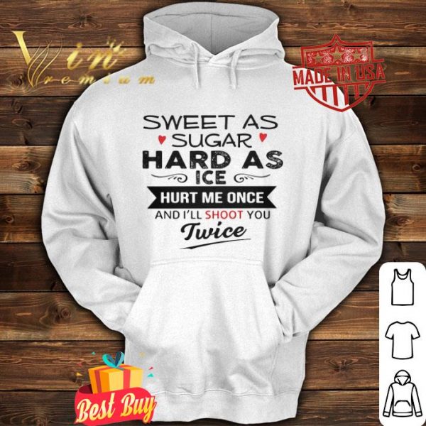 Sweet as sugar hard as ice hurt me once and i’ll shoot you twice shirt
