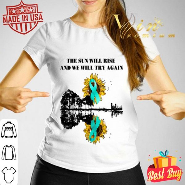 Ovarian Cancer Awareness The sun will rise and we will try again shirt