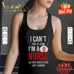 I can’t stay at home I’m a nurse we fight when Coronavirus shirt
