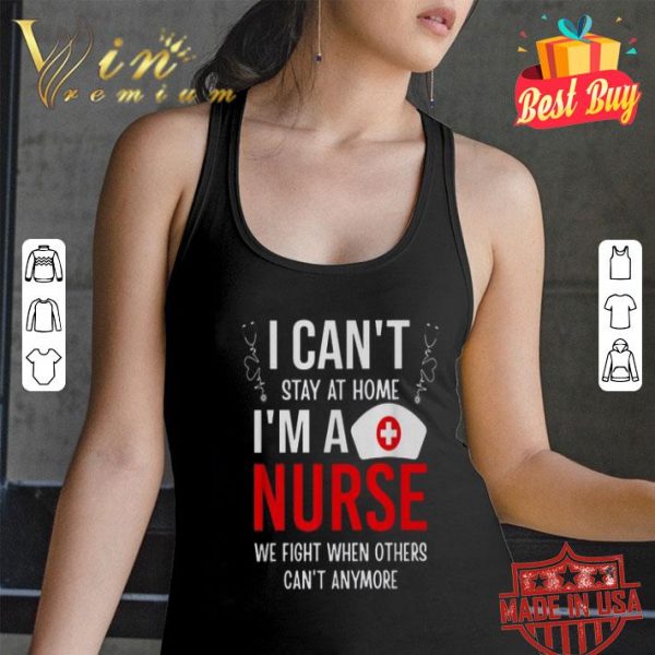 I can’t stay at home I’m a nurse we fight when Coronavirus shirt