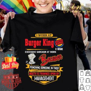 I work at Burger King i use excessive sarcasm at work because punching shirt