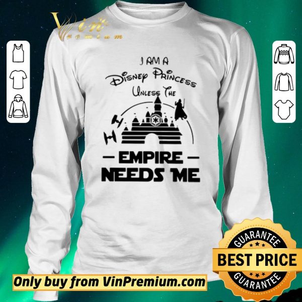 Original I Am A Disney Princess Unless The Empire Needs Me shirt sweater