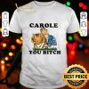 Carole You Bitch shirt
