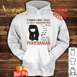 A woman cannot survive on self quarantine alone Pomeranian Covid-19 shirt