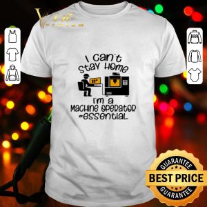 I can’t stay home I’m a machine operator essential Coronavirus shirt