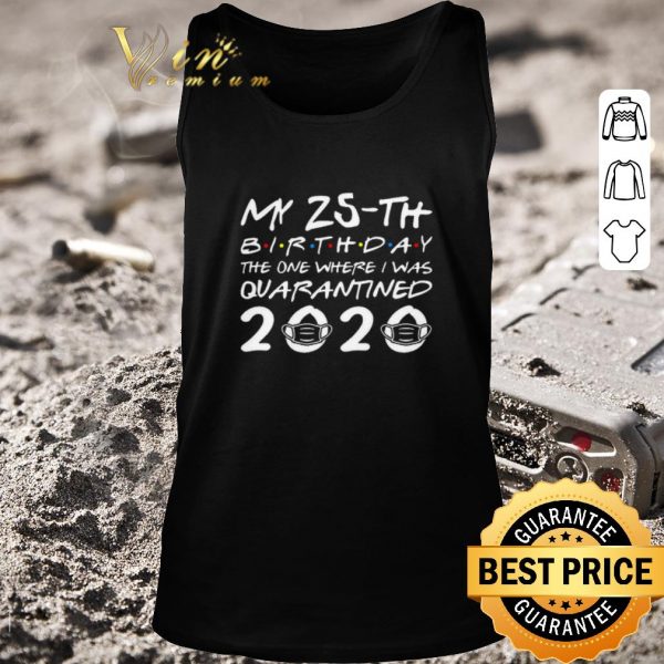 Top My 25th birthday the one where I was quarantined 2020 Covid-19 shirt