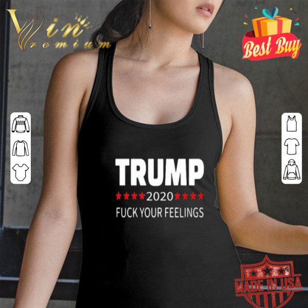 Donald Trump 2020 fuck your feelings shirt