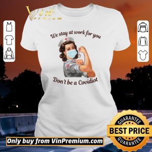 Nice We Stay At Work For You Dont Be A Covidiot Nurse shirt sweater