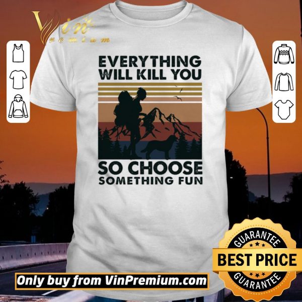 Top Mountain Girl Dog Every Thing Will Kill You So Choose Something Fun Vintage shirt sweater