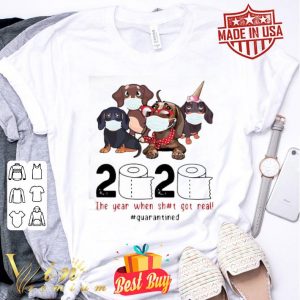 Dachshunds 2020 The Year When Shit Got Real Quarantined Covid-19 shirt