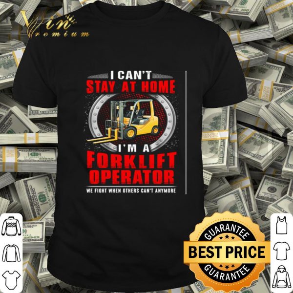 I can’t stay at home I’m a forklift operator we fight Coronavirus shirt