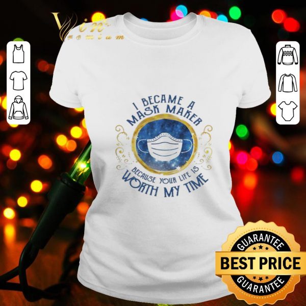 I became a mask maker because your life is worth my time Covid-19 shirt