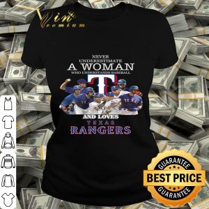Never underestimate a woman who understands loves Texas Rangers shirt