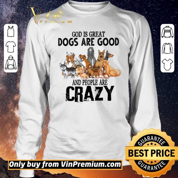 Original God Is Great Dogs Are Good And People Are Crazy shirt sweater