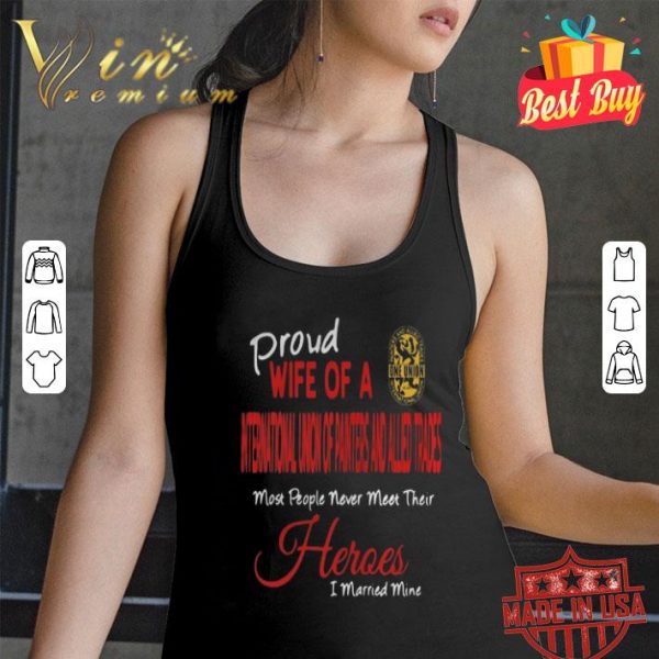 Proud wife of a IUPAT most people never meet their heroes shirt