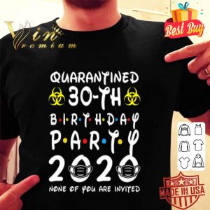 Quarantined 30-th Birthday Party 2020 none of you are invited Covid-19 shirt