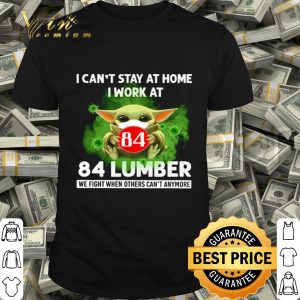 Baby Yoda i can’t stay at home i work at 84 Lumber Coronavirus shirt