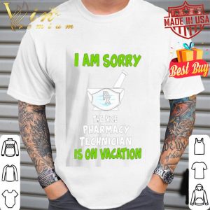 i am sorry the nice pharmacy technician is on vacation shirt