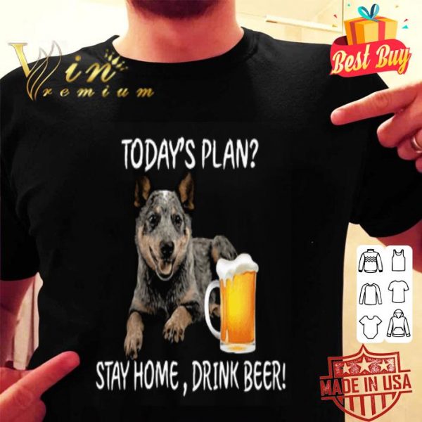 Australian Cattle Heeler today’s plan stay home drink beer shirt