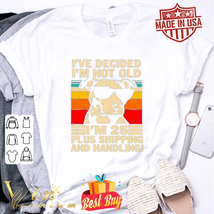 Vintage Pitbull I’ve decided I’m not old I’m 25 plus shipping shirt