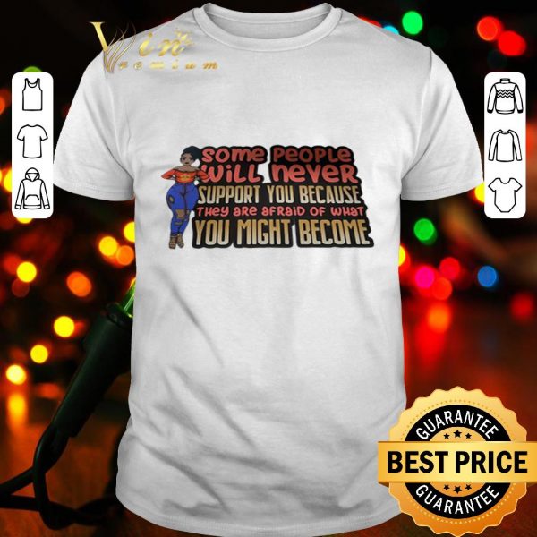 Black girl Some people will never support you because they are afraid of what you might become shirt