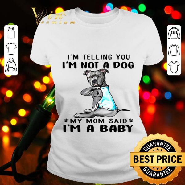 Bull Dog I’m telling you I’m not a dog my mom said I’m a baby shirt