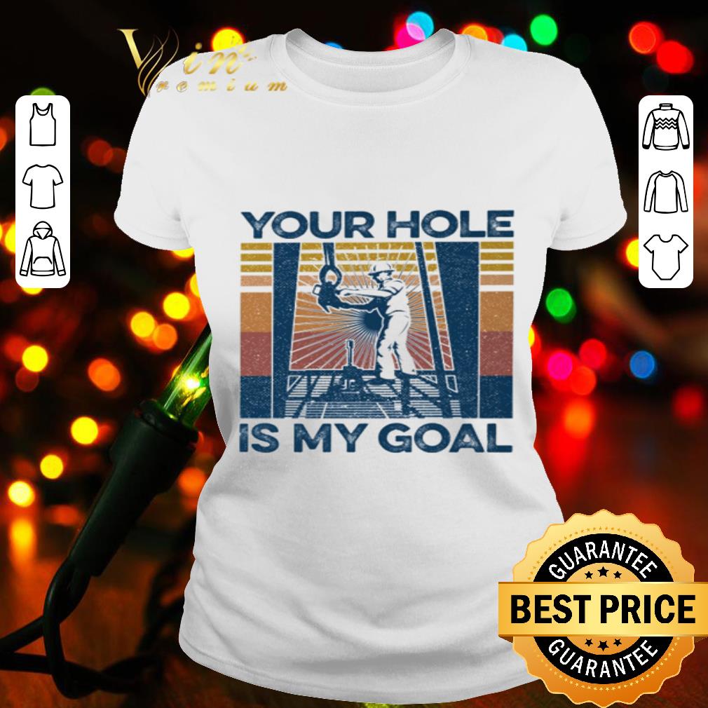 Drilling Rig Your Hole Is My Goal Vintage shirt