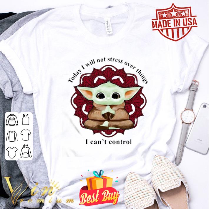 Yoga Baby Yoda Today I Will Not Stress Over Things I Can’t Control Star Wars shirt