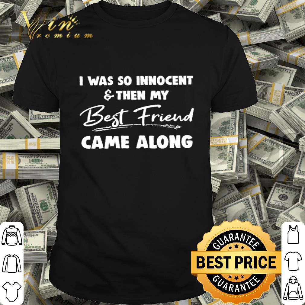 I was so innocent and then my best friend came along shirt