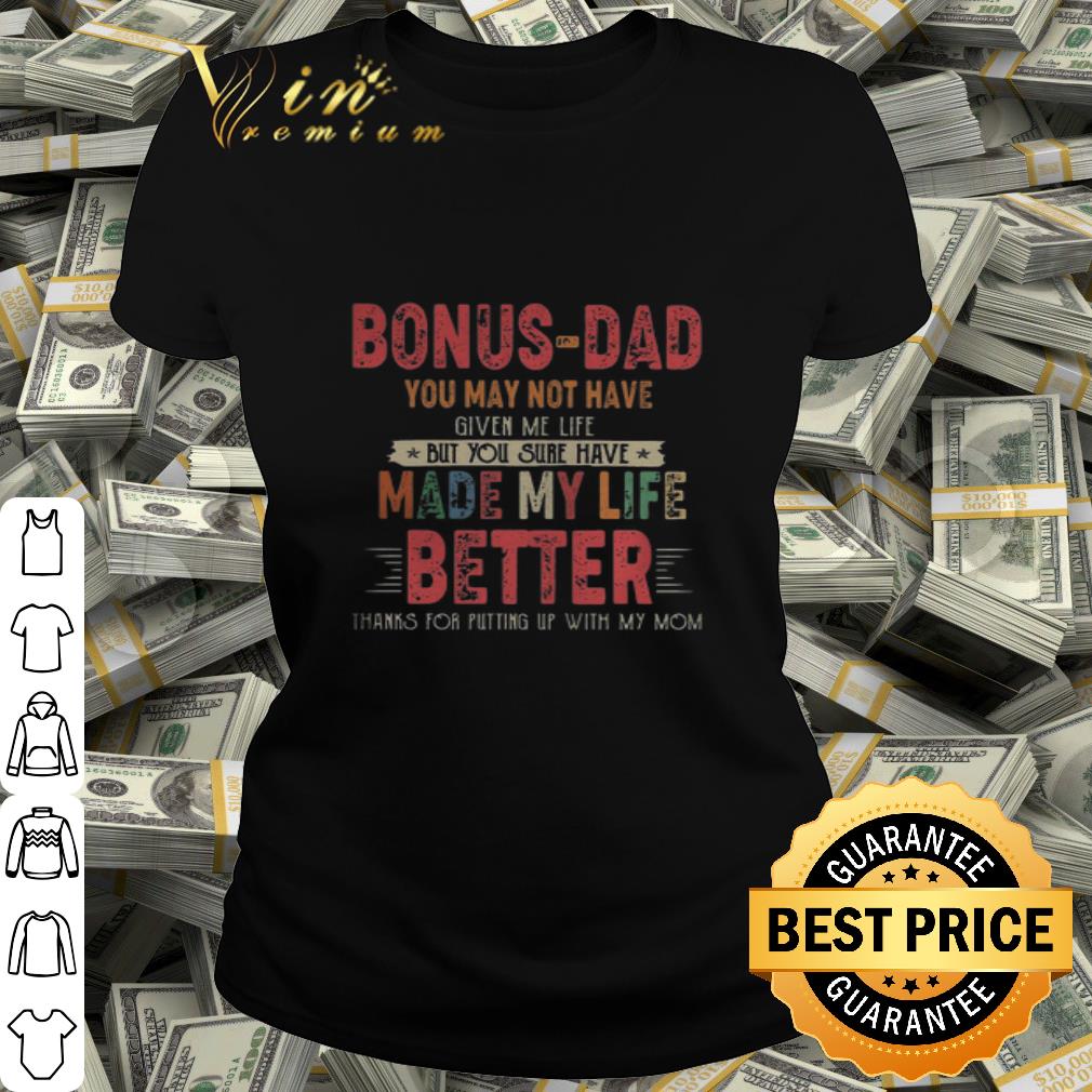 Bonus-dad you may not have given me life made my life better thanks mom shirt