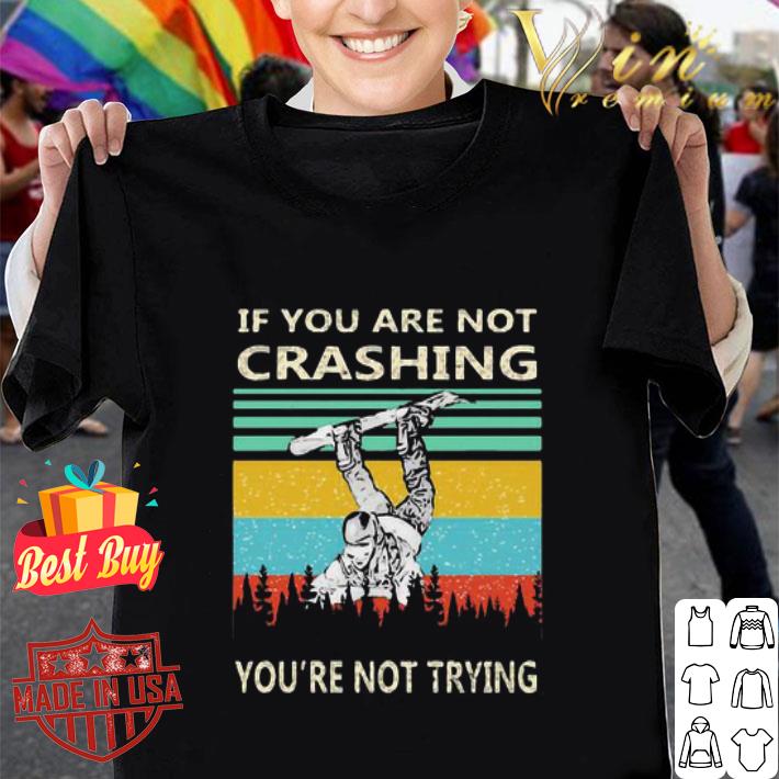 Vintage If You Are Not Crashing Snowboarder You’re Not Trying shirt
