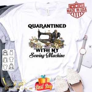 Quarantined with my sewing machine Coronavirus shirt