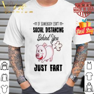 Pig if somebody isn’t social distancing behind you just fart Coronavirus shirt