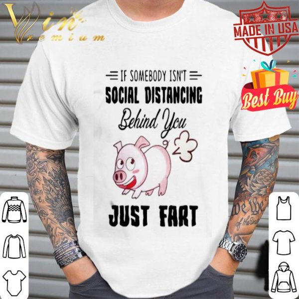 Pig if somebody isn’t social distancing behind you just fart Coronavirus shirt