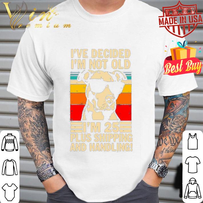 Vintage Pitbull I’ve decided I’m not old I’m 25 plus shipping shirt