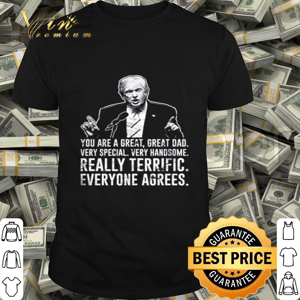 Donald Trump you are a great great dad really terrific everyone agrees shirt